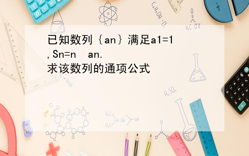 已知数列｛an｝满足a1=1,Sn=n²an.求该数列的通项公式