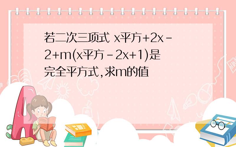 若二次三项式 x平方+2x-2+m(x平方-2x+1)是完全平方式,求m的值