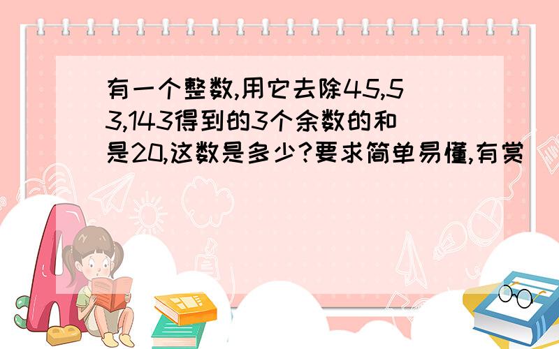 有一个整数,用它去除45,53,143得到的3个余数的和是20,这数是多少?要求简单易懂,有赏