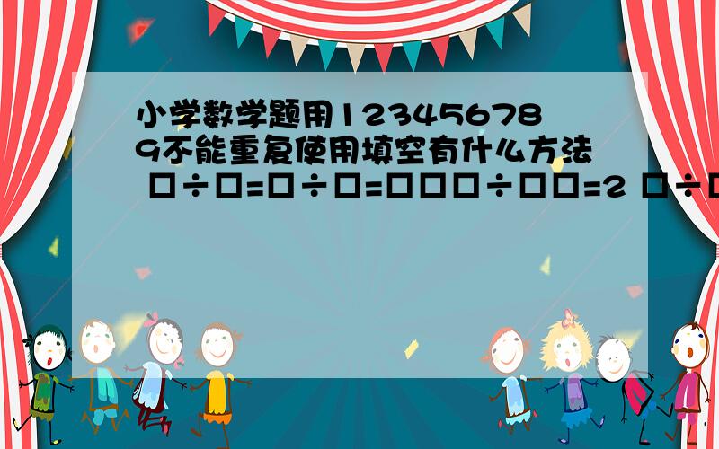 小学数学题用123456789不能重复使用填空有什么方法 □÷□=□÷□=□□□÷□□=2 □÷□=□÷□=□□□÷