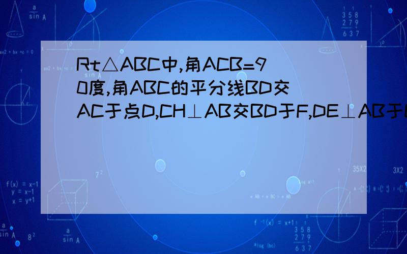 Rt△ABC中,角ACB=90度,角ABC的平分线BD交AC于点D,CH⊥AB交BD于F,DE⊥AB于E,四边形CDEF是菱形吗?