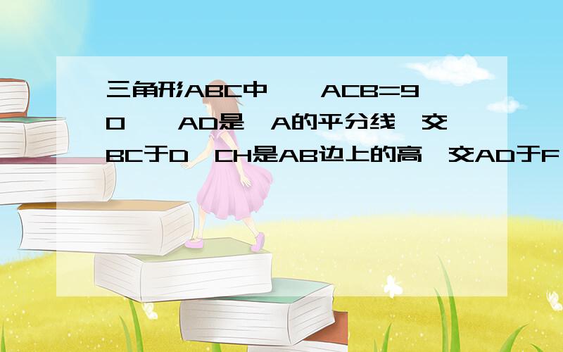 三角形ABC中,∠ACB=90°,AD是∠A的平分线,交BC于D,CH是AB边上的高,交AD于F,DE垂直AB于E.求证:四边形CDEF是菱形