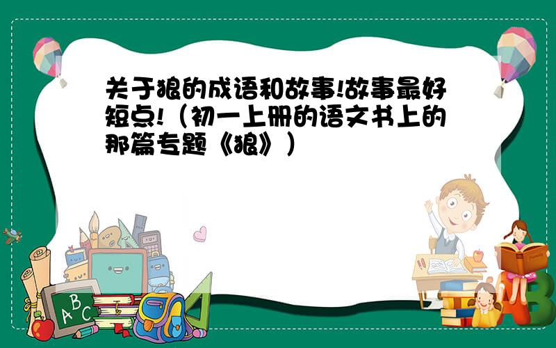 关于狼的成语和故事!故事最好短点!（初一上册的语文书上的那篇专题《狼》）