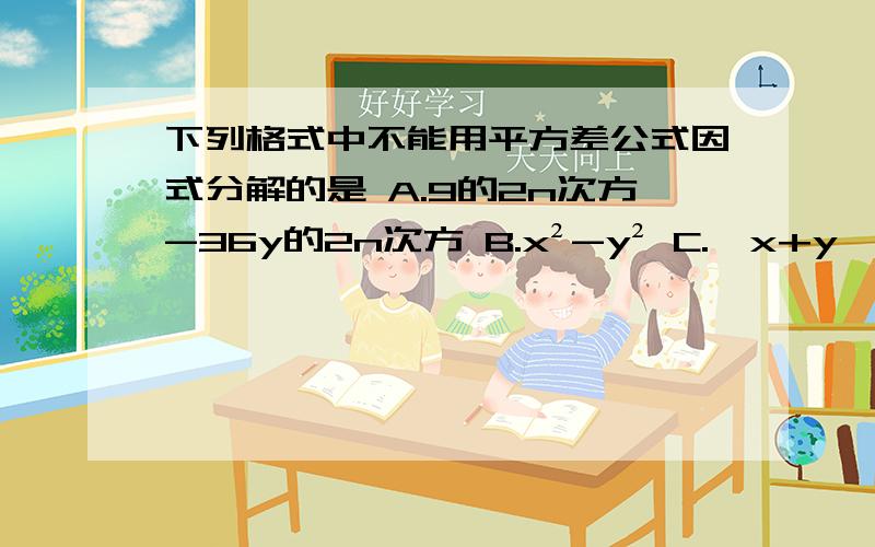 下列格式中不能用平方差公式因式分解的是 A.9的2n次方-36y的2n次方 B.x²-y² C.﹙x+y﹚²-4xy D.﹙x²-y²﹚²-4x²y²