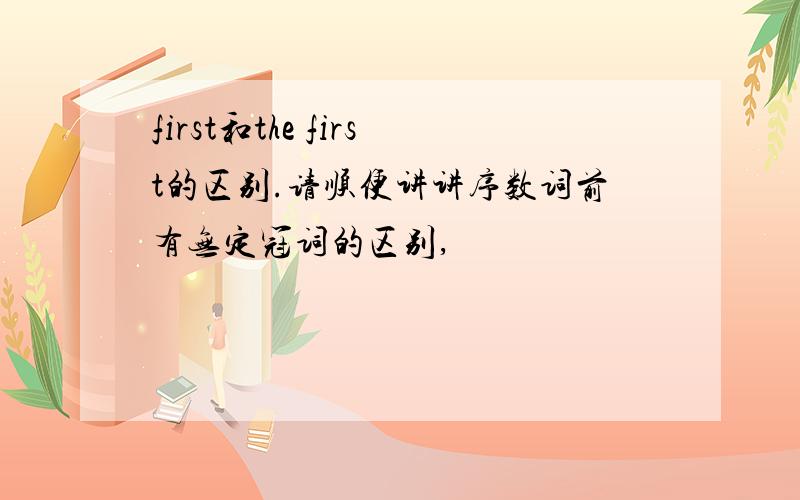 first和the first的区别.请顺便讲讲序数词前有无定冠词的区别,