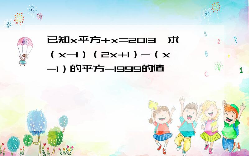 已知x平方+x=2013,求（x-1）（2x+1）-（x-1）的平方-1999的值