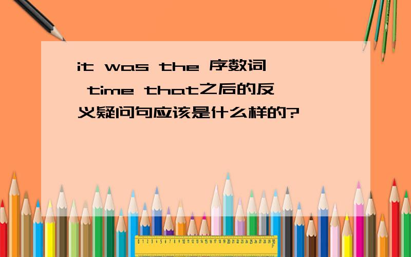 it was the 序数词 time that之后的反义疑问句应该是什么样的?