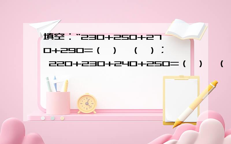 填空：“230+250+270+290=（ ）*（ ）； 220+230+240+250=（ ）*（ ）但我想问对些类题的做法是否能有说明