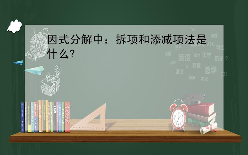 因式分解中：拆项和添减项法是什么?