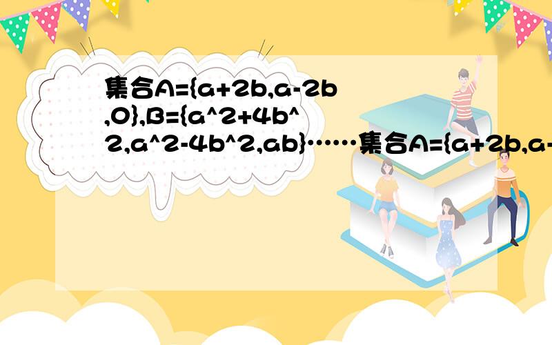 集合A={a+2b,a-2b,0},B={a^2+4b^2,a^2-4b^2,ab}……集合A={a+2b,a-2b,0},B={a^2+4b^2,a^2-4b^2,ab}且A=B,求实数a,b的值,以及集合A,B是不是只能把各种情况列出来?