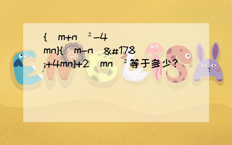 {（m+n）²-4mn}{(m-n)²+4mn}+2（mn）²等于多少?