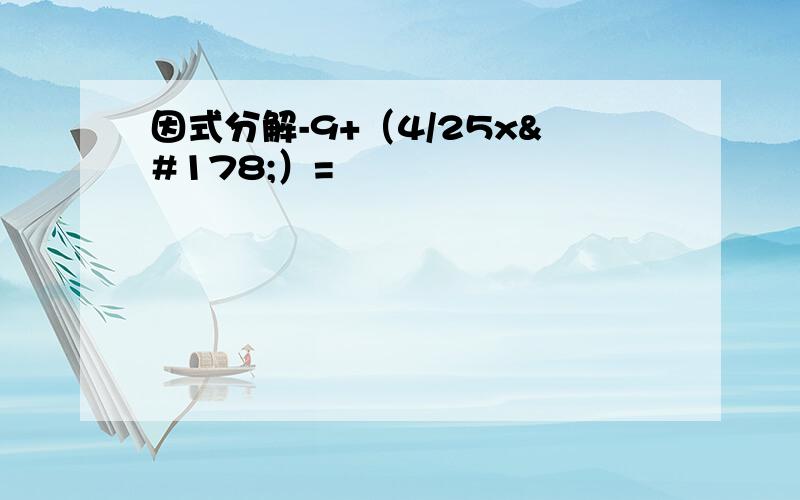 因式分解-9+（4/25x²）=