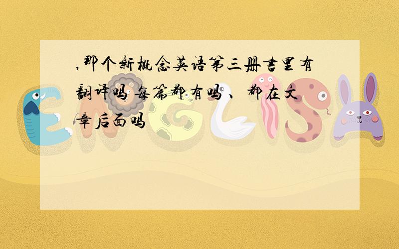 ,那个新概念英语第三册书里有翻译吗 每篇都有吗 、都在文章后面吗