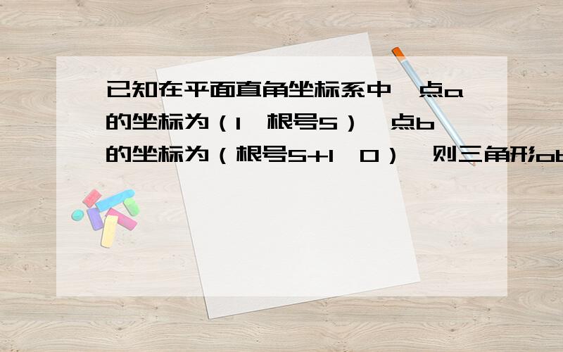 已知在平面直角坐标系中,点a的坐标为（1,根号5）,点b的坐标为（根号5+1,0）,则三角形oba的面积为?