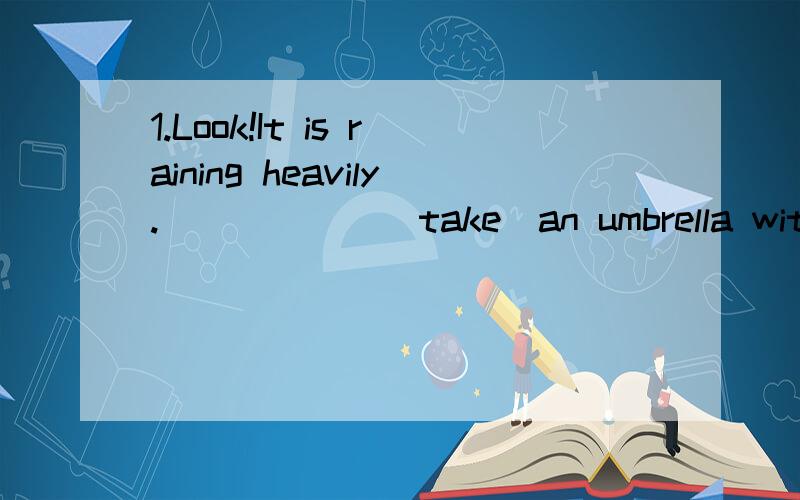 1.Look!It is raining heavily.______(take)an umbrella with you when you go out .2.We should______(share)happiness with others.