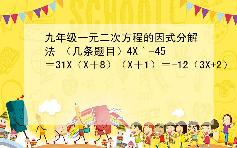 九年级一元二次方程的因式分解法 （几条题目）4X＾-45＝31X（X＋8）（X＋1）＝-12（3X+2）（X＋3）＝X+14＾表示二次方,-3X^+22X-24=02(X+3)^=X(X+3)