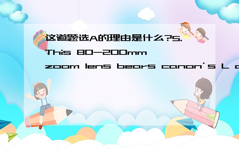 这道题选A的理由是什么?5.This 80-200mm zoom lens bears canon’s L designation,denoting a top-of-the-line lens built to extremely high _______.A.tolerances B.pitch C.possession D.purses