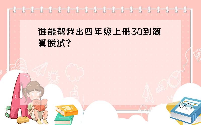 谁能帮我出四年级上册30到简算脱试?