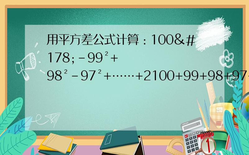 用平方差公式计算：100²-99²+98²-97²+……+2100+99+98+97+...+4+3+2+1为什么