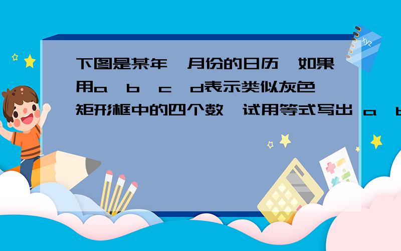 下图是某年一月份的日历,如果用a、b、c、d表示类似灰色矩形框中的四个数,试用等式写出 a、b、c、d之间的数字关系