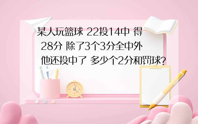 某人玩篮球 22投14中 得 28分 除了3个3分全中外 他还投中了 多少个2分和罚球?