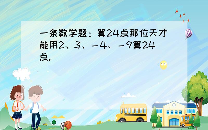 一条数学题：算24点那位天才能用2、3、－4、－9算24点,