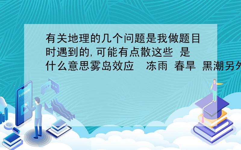 有关地理的几个问题是我做题目时遇到的,可能有点散这些 是什么意思雾岛效应  冻雨 春旱 黑潮另外请问我国各个季节不同地区比较容易发生哪些自然灾害洋流中的上升流和下降流有哪些