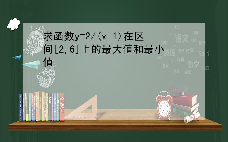 求函数y=2/(x-1)在区间[2,6]上的最大值和最小值