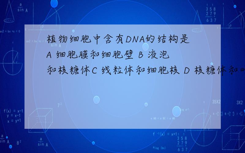 植物细胞中含有DNA的结构是A 细胞膜和细胞壁 B 液泡和核糖体C 线粒体和细胞核 D 核糖体和叶绿体