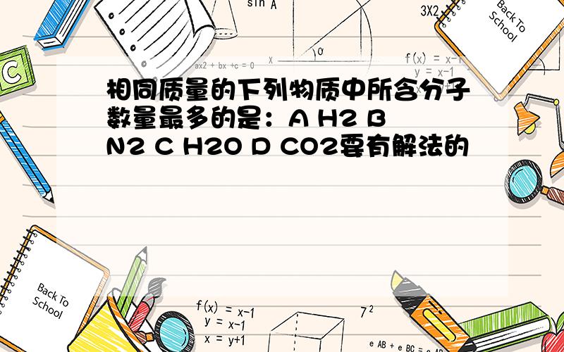 相同质量的下列物质中所含分子数量最多的是：A H2 B N2 C H2O D CO2要有解法的