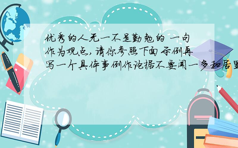 优秀的人无一不是勤勉的 一句作为观点,请你参照下面示例再写一个具体事例作论据不要闻一多和居里夫人的