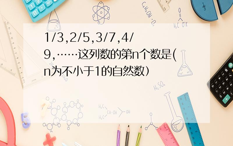 1/3,2/5,3/7,4/9,……这列数的第n个数是(n为不小于1的自然数）