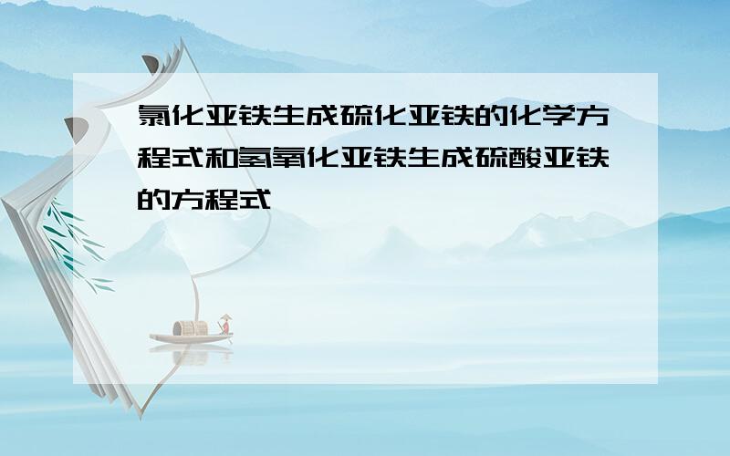 氯化亚铁生成硫化亚铁的化学方程式和氢氧化亚铁生成硫酸亚铁的方程式