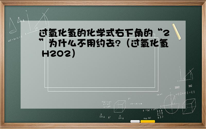 过氧化氢的化学式右下角的“2”为什么不用约去?（过氧化氢 H2O2）