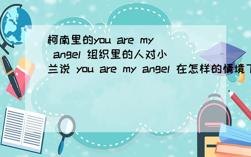 柯南里的you are my angel 组织里的人对小兰说 you are my angel 在怎样的情境下发生的?