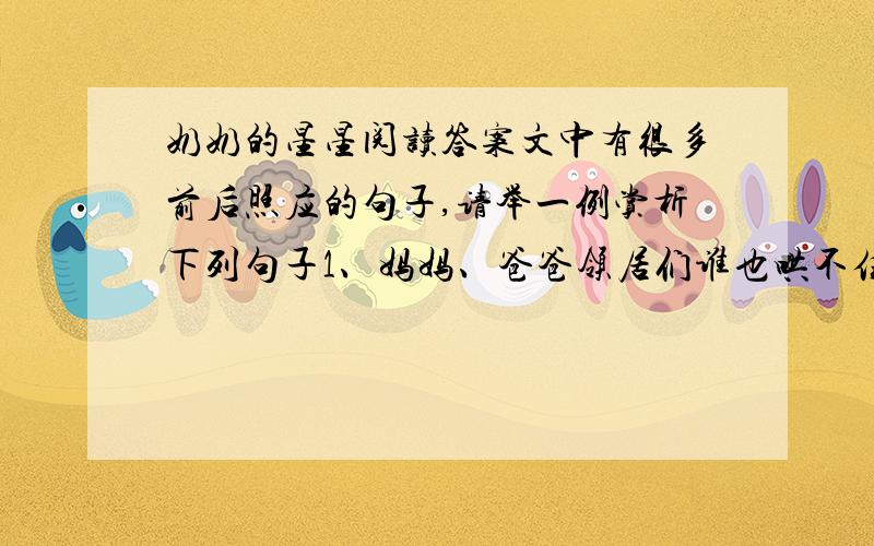 奶奶的星星阅读答案文中有很多前后照应的句子,请举一例赏析下列句子1、妈妈、爸爸领居们谁也哄不住,直到晚上奶奶出乎意料地回来.2、我慢慢的相信,每一个活着的人,都能给后人的路途添