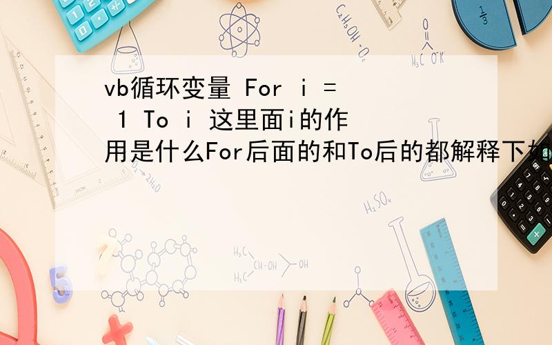 vb循环变量 For i = 1 To i 这里面i的作用是什么For后面的和To后的都解释下如果先对i赋值为5 那么For i=1 To 10 那么i还有作用吗