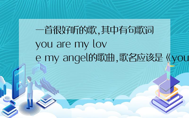 一首很好听的歌,其中有句歌词you are my love my angel的歌曲,歌名应该是《you are》但搜不倒了谁能给我个链接啊 万谢