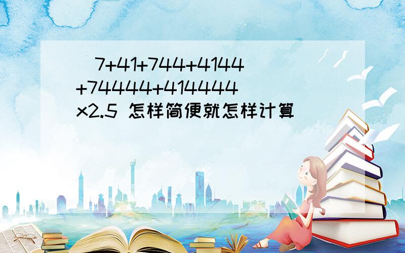 (7+41+744+4144+74444+414444)x2.5 怎样简便就怎样计算