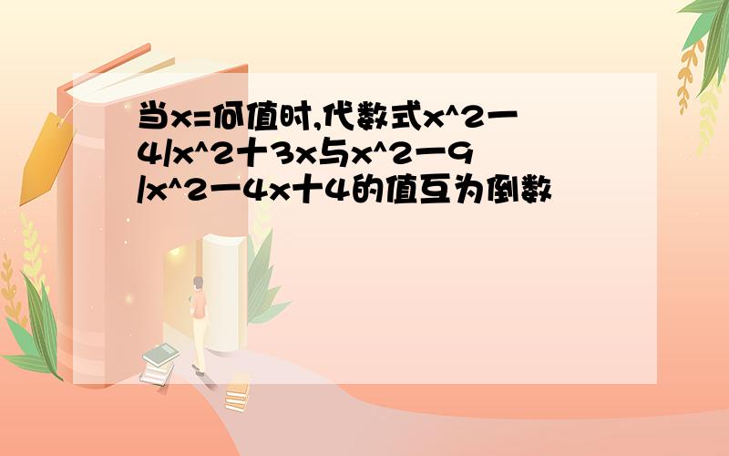 当x=何值时,代数式x^2一4/x^2十3x与x^2一9/x^2一4x十4的值互为倒数