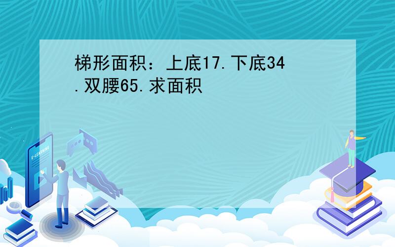 梯形面积：上底17.下底34.双腰65.求面积