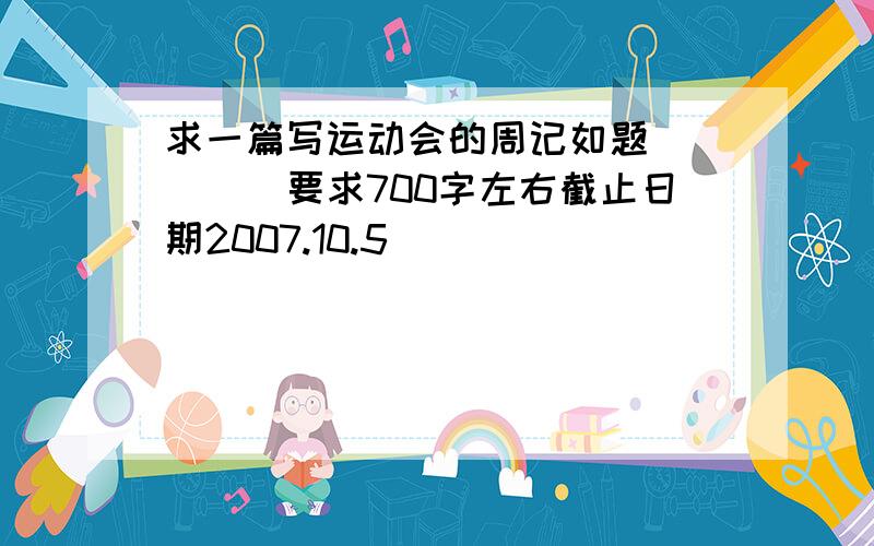 求一篇写运动会的周记如题`````要求700字左右截止日期2007.10.5