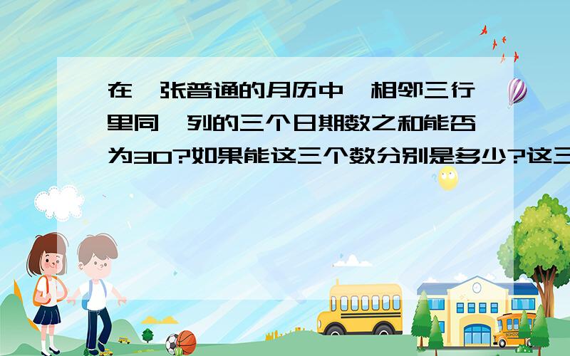 在一张普通的月历中,相邻三行里同一列的三个日期数之和能否为30?如果能这三个数分别是多少?这三个数之和能否为81？并请说没理由