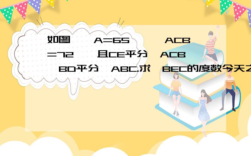 如图,∠A=65°,∠ACB=72°,且CE平分∠ACB,BD平分∠ABC.求∠BEC的度数今天之前啊..9点之前...在四边形ABCD中，角A+角C=180度，角ABE是四边形的一个外角。角D与角ABE相等吗？为什么？和一个多边形的所