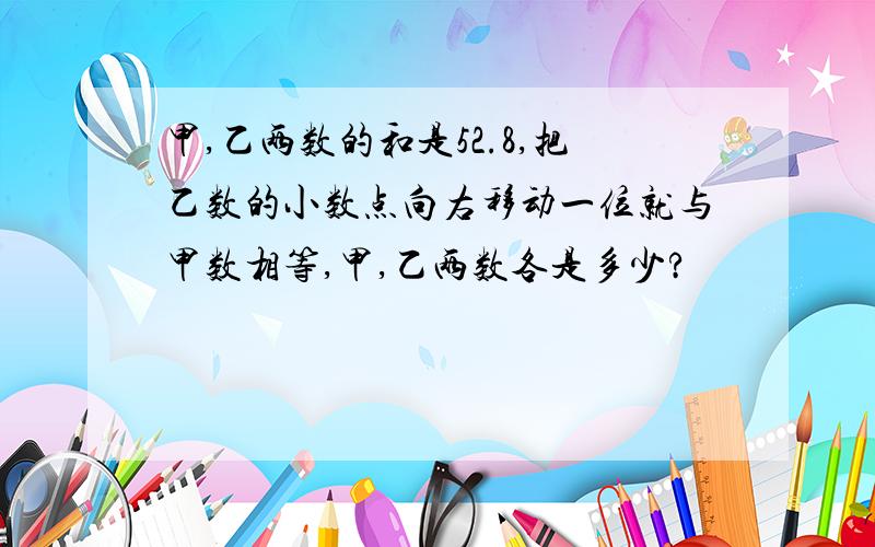 甲,乙两数的和是52.8,把乙数的小数点向右移动一位就与甲数相等,甲,乙两数各是多少?