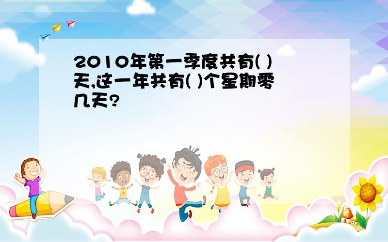 2010年第一季度共有( )天,这一年共有( )个星期零几天?