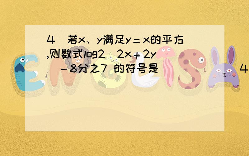 4．若x、y满足y＝x的平方,则数式log2(2x＋2y)－8分之7 的符号是______．4．若x、y满足y＝x的平方，则数式log2(2^x＋2^y)－8分之7 的符号是______．