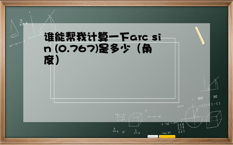 谁能帮我计算一下arc sin (0.767)是多少（角度）