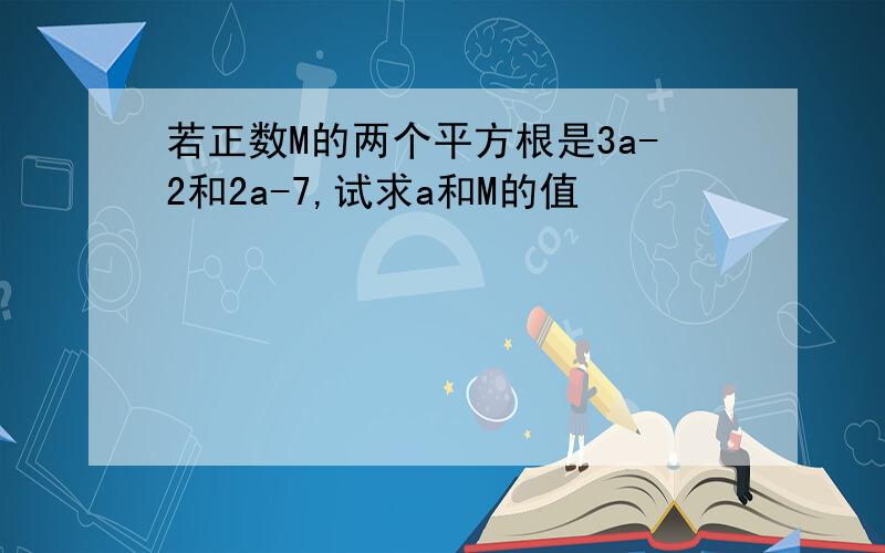 若正数M的两个平方根是3a-2和2a-7,试求a和M的值