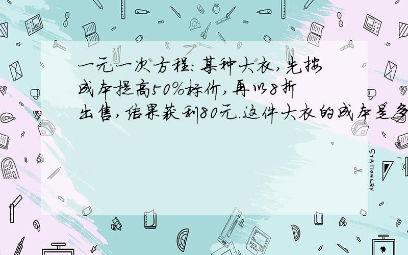 一元一次方程:某种大衣,先按成本提高50%标价,再以8折出售,结果获利80元.这件大衣的成本是多少元?